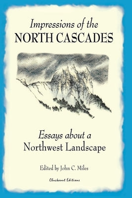 Impressions of the North Cascades: Essays about a Northwest Landscape by Miles, John C.