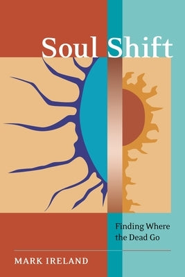 Soul Shift: Finding Where the Dead Go by Ireland, Mark
