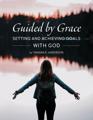 Guided by Grace: Setting and Achieving Goals with God by Anderson, Tamara K.