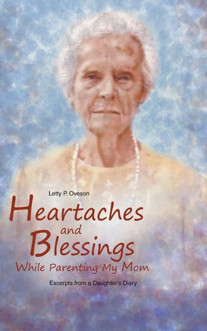Heartaches and Blessings While Parenting My Mom by Oveson, Letty P.