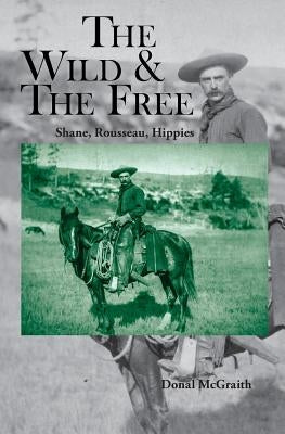 The Wild and the Free: Shane, Rousseau, Hippies by McGraith, Donal