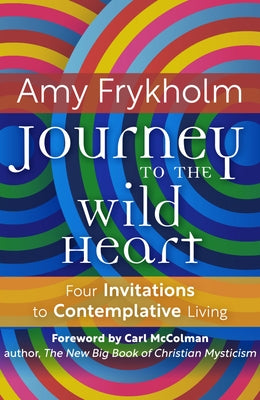 Journey to the Wild Heart: Four Invitations to Contemplative Living by Frykholm, Amy