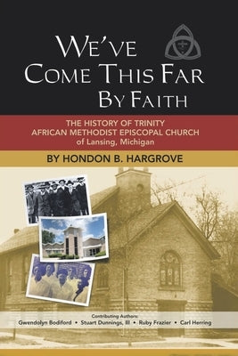 We've Come This Far by Faith: The History of Trinity African Methodist Episcopal Church of Lansing, Michigan by Hargrove, Hondon B.