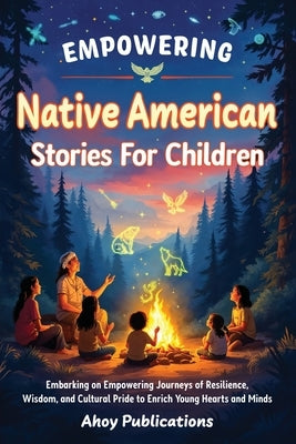 Empowering Native American Stories For Children: Embarking on Empowering Journeys of Resilience, Wisdom, and Cultural Pride to Enrich Young Hearts and by Publications, Ahoy