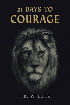 21 Days to Courage by Wilder, J. B.