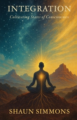 Integration- Cultivating States of Consciousness by Simmons, Shaun