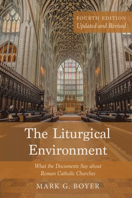 The Liturgical Environment, Fourth Edition, Updated and Revised: What the Documents Say about Roman Catholic Churches by Boyer, Mark G.