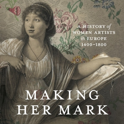 Making Her Mark: A History of Women Artists in Europe, 1400-1800 by Banta, Andaleeb Badiee
