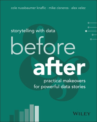 Storytelling with Data: Before and After - Practical Makeovers for Powerful Data Stories by Nussbaumer Knaflic, Cole