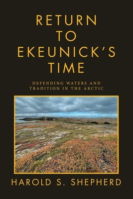 Return to Ekeunick's Time: Defending Waters and Tradition in the Arctic by Shepherd, Harold S.
