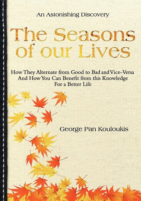The Seasons of Our Lives: How They Alternate from Good to Bad One and Vice-Versa And How You Can Benefit from this Knowledge For a Better Life by Kouloukis, George Pan
