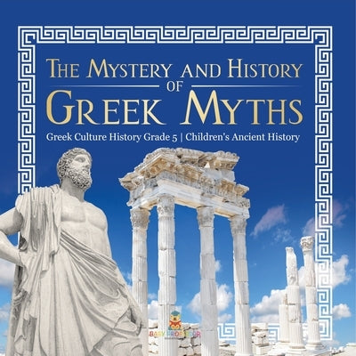 The Mystery and History of Greek Myths Greek Culture History Grade 5 Children's Ancient History by Baby Professor