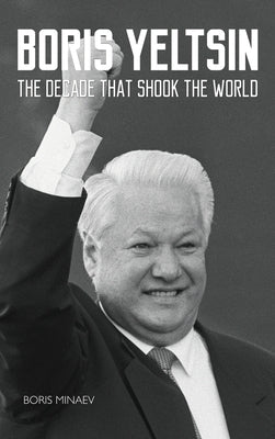 Boris Yeltsin: The Decade that Shook the World by Minaev, Boris