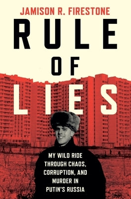 Rule of Lies: My Wild Ride Through Chaos, Corruption, and Murder in Putin's Russia by Firestone, Jamison R.