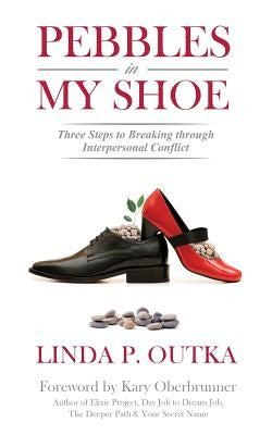Pebbles in My Shoe: Three Steps to Breaking through Interpersonal Conflict by Outka, Linda P.