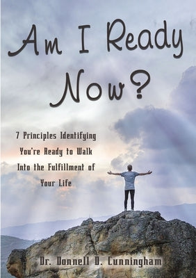 Am I Ready Now?: 7 Principles Identifying You're Ready to Walk Into the Fulfillment of Your Life by Cunningham, Donnell D.