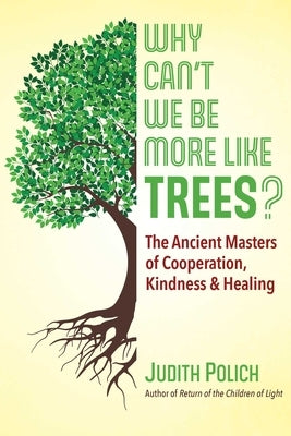 Why Can't We Be More Like Trees?: The Ancient Masters of Cooperation, Kindness, and Healing by Polich, Judith Bluestone