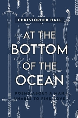 At the Bottom of the Ocean: Poems About A Man Unable To Find Love by Hall, Christopher
