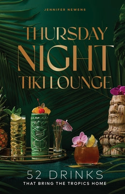 Thursday Night Tiki Lounge: 52 Drinks That Bring the Tropics Home by Newens, Jennifer