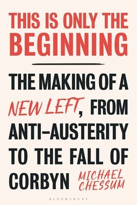This Is Only the Beginning: The Making of a New Left, from Anti-Austerity to the Fall of Corbyn by Chessum, Michael