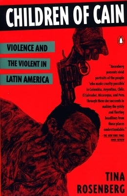 Children of Cain: Violence and the Violent in Latin America by Rosenberg, Tina