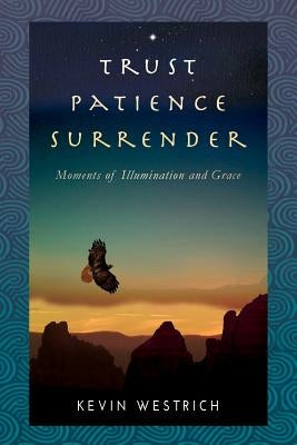 Trust Patience Surrender: Moments of Illumination and Grace by Westrich, Kevin