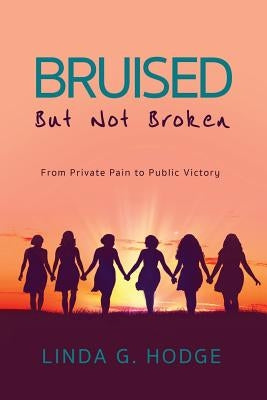 Bruised, But Not Broken: From Private Pain to Public Victory by Hodge, Linda