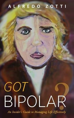 Got Bipolar?: An Insider's Guide to Managing Life Effectively by Zotti, Alfredo