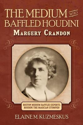 The Medium Who Baffled Houdini by Kuzmeskus, Elaine M.