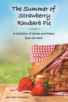 The Summer of Strawberry Rhubarb Pie: A Collection of Stories and Poems from the Heart by Desrosiers, Jane Herr