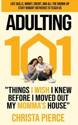 Adulting 101: Things I Wish I Knew Before I Moved Out My Momma's House by Pierce, Christa