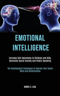 Emotional Intelligence: Increase Self Awareness in Children and Kids, Overcome Social Anxiety and Public Speaking (The Psychological Techniques to Imp by C. Leal, Daniel