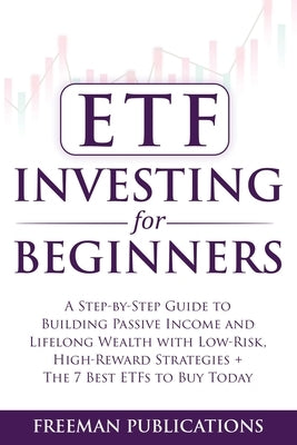ETF Investing For Beginners: A Step-By-Step Guide To Building Passive Income And Lifelong Wealth With Low-Risk, High-Reward Strategies + The 7 Best ET by Publications, Freeman