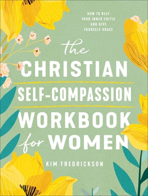 The Christian Self-Compassion Workbook for Women: How to Beat Your Inner Critic and Give Yourself Grace by Fredrickson, Kim