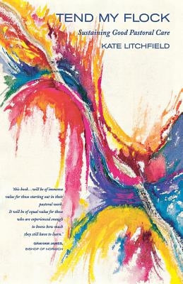 Tend My Flock: Sustaining Good Practice in Pastoral Care by Litchfield, Kate
