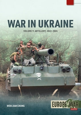 War in Ukraine - Volume 9: Artillery 2022-2024 by Chung, Wen Jian