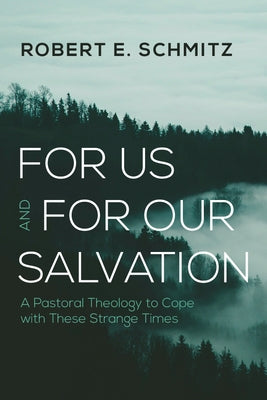 For Us and for Our Salvation: A Pastoral Theology to Cope with These Strange Times by Schmitz, Robert E.
