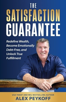 The Satisfaction Guarantee: Redefine Wealth, Become Emotionally Debt-Free, and Unlock True Fulfillment by Peykoff, Alex