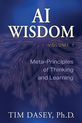 AI Wisdom Volume 1: Meta-Principles of Thinking and Learning by Dasey, Tim