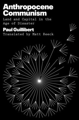 Anthropocene Communism: Land and Capital in the Age of Disaster by Guillibert, Paul