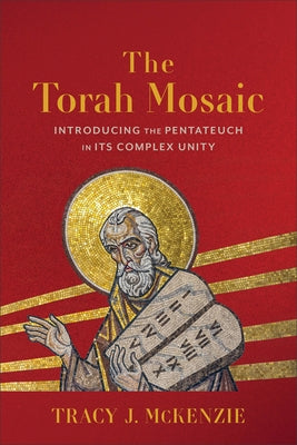 The Torah Mosaic: Introducing the Pentateuch in Its Complex Unity by McKenzie, Tracy J.