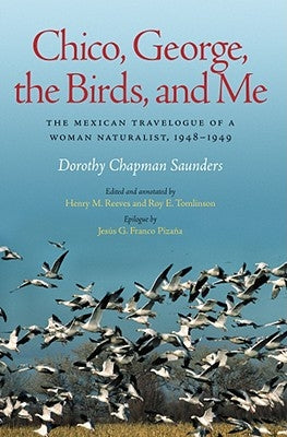 Chico, George, the Birds, and Me: The Mexican Travelogue of a Woman Naturalist, 1948-1949 by Saunders, Dorothy Chapman