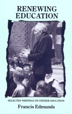 Renewing Education: Writings on Steiner Education by Edmunds, L. Francis