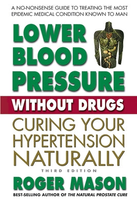 Lower Blood Pressure Without Drugs: Curing Your Hypertension Naturally by Mason, Roger