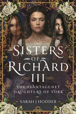 Sisters of Richard III: The Plantagenet Daughters of York by Hodder, Sarah J.