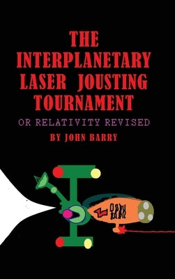 The Interplanetary Laser Jousting Tournament: or Relativity Revised by Barry, John
