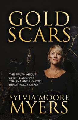 Gold Scars: The Truth about Grief, Loss and Trauma and How to Beautifully Mend by Myers, Sylvia Moore
