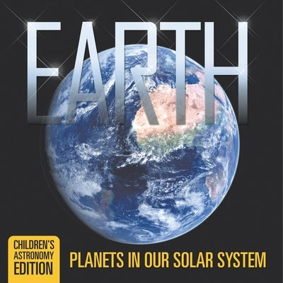 Earth: Planets in Our Solar System Children's Astronomy Edition by Baby Professor