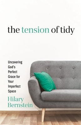 The Tension of Tidy: Uncovering God's Perfect Grace for Your Imperfect Space by Bernstein, Hilary