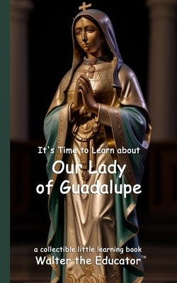 It's Time to Learn about Our Lady of Guadalupe by Walter the Educator